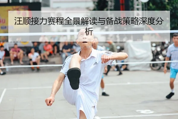 汪顺接力赛程全景解读与备战策略深度分析