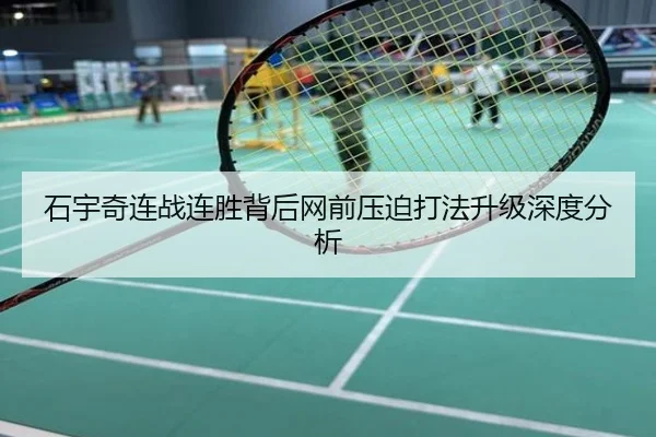 石宇奇连战连胜背后网前压迫打法升级深度分析